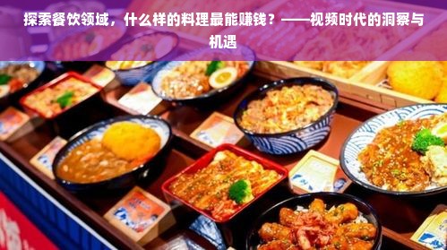视频时代下料理行业的盈利秘诀，探索美食文化的魅力与品牌特色发展策略之路径寻找新的商业价值构建最强的营销循环与趋势赛道营销引领者的必经之路