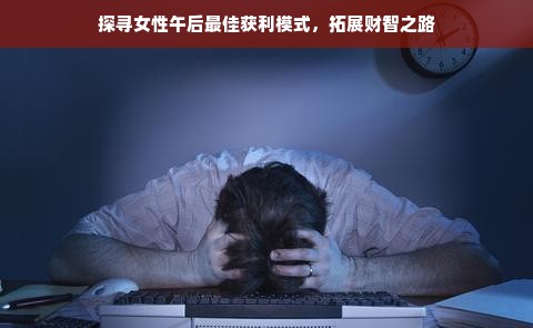 探寻女性午后最佳获利模式，拓展财智之路