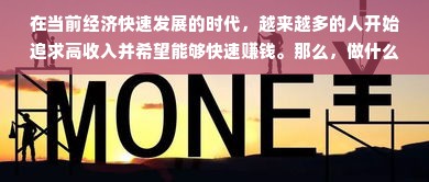 在当前经济快速发展的时代，越来越多的人开始追求高收入并希望能够快速赚钱。那么，做什么工作能够同时满足这两个要求呢？接下来我们就针对这个问题进行详细的探讨。