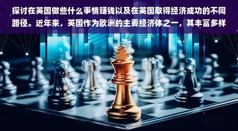 探讨在英国做些什么事情赚钱以及在英国取得经济成功的不同路径。近年来，英国作为欧洲的主要经济体之一，其丰富多样的产业结构和创新的商业环境吸引了众多海内外创业者和投资者的目光。在此，我们将深入剖析英国的主要经济领域，探索可行的赚钱途径，并针对不同类型的个体提供不同的建议和策略。