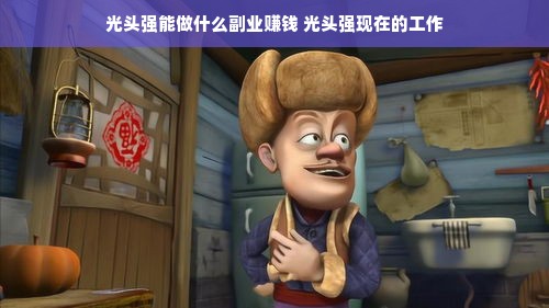 光头强能做什么副业赚钱 光头强现在的工作