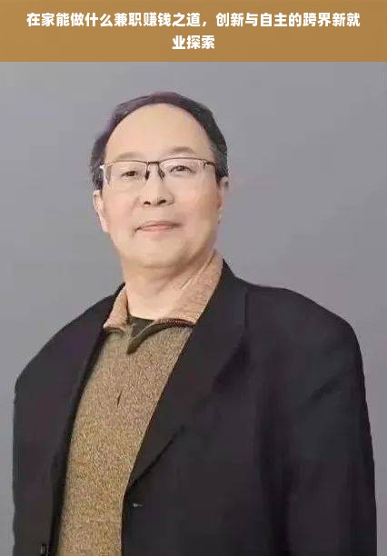 在家能做什么兼职赚钱之道，创新与自主的跨界新就业探索
