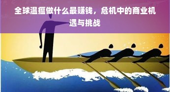 全球温瘟做什么最赚钱，危机中的商业机遇与挑战