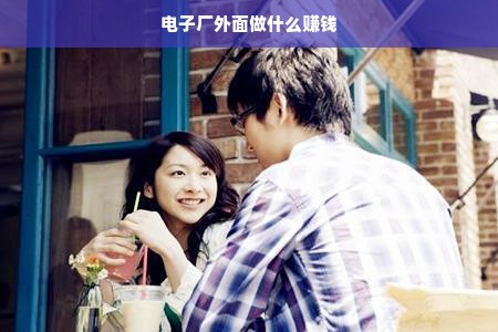 电子厂外面做什么赚钱