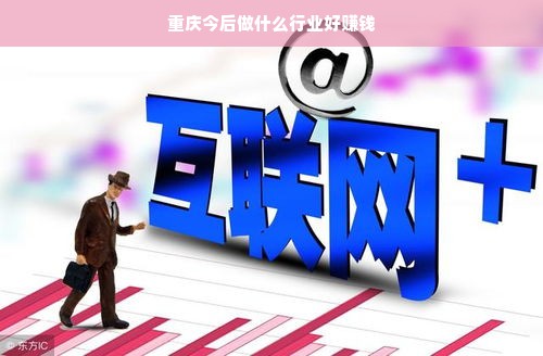 重庆热门行业展望，数字经济、绿色经济、生物医药与文化创意产业齐头并进