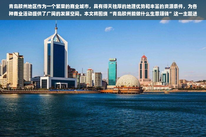 青岛胶州地区作为一个繁荣的商业城市，具有得天独厚的地理优势和丰富的资源条件，为各种商业活动提供了广阔的发展空间。本文将围绕“青岛胶州能做什么生意赚钱”这一主题进行联想拓展，探究不同的商机与发展趋势，结合个人洞察进行深刻解读，并提供行文脉络。
