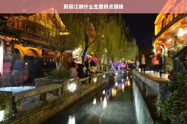 到丽江做什么生意好点赚钱