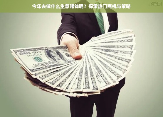 今年去做什么生意赚钱呢？探索热门商机与策略