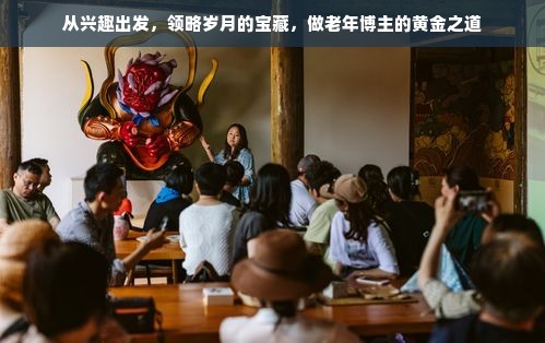 从兴趣出发，领略岁月的宝藏，做老年博主的黄金之道