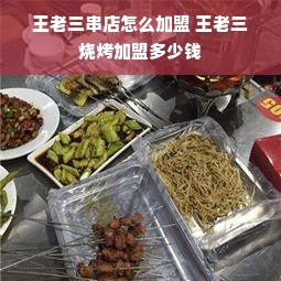 王老三串店怎么加盟 王老三烧烤加盟多少钱