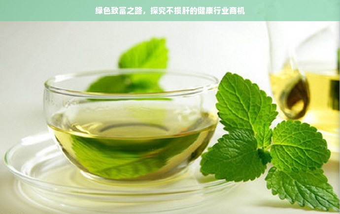 绿色致富之路，探究不损肝的健康行业商机