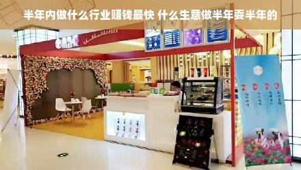 半年内做什么行业赚钱最快 什么生意做半年耍半年的