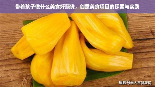 带着孩子做什么美食好赚钱，创意美食项目的探索与实践