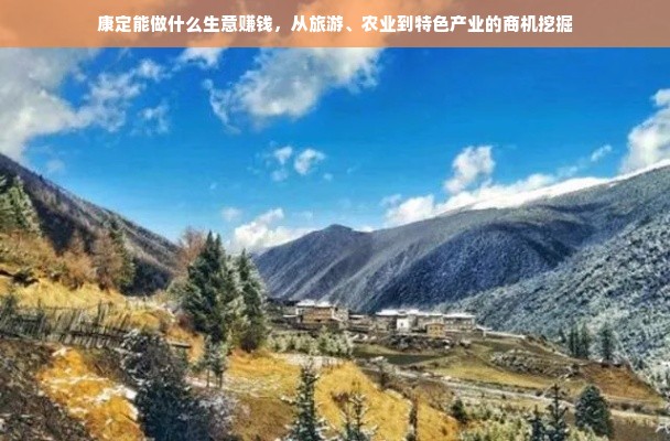 康定能做什么生意赚钱，从旅游、农业到特色产业的商机挖掘
