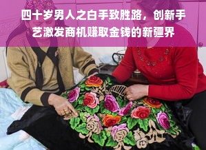 四十岁男人之白手致胜路，创新手艺激发商机赚取金钱的新疆界