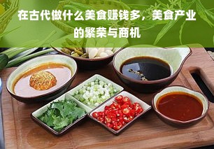 在古代做什么美食赚钱多，美食产业的繁荣与商机