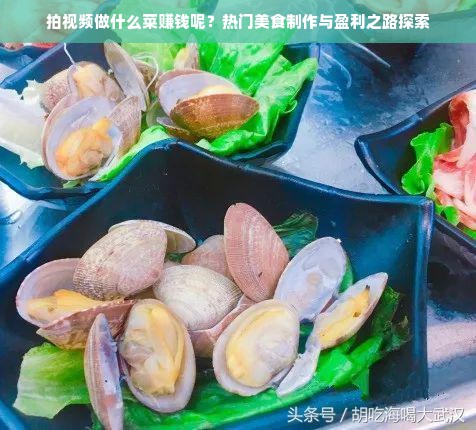 拍视频做什么菜赚钱呢？热门美食制作与盈利之路探索