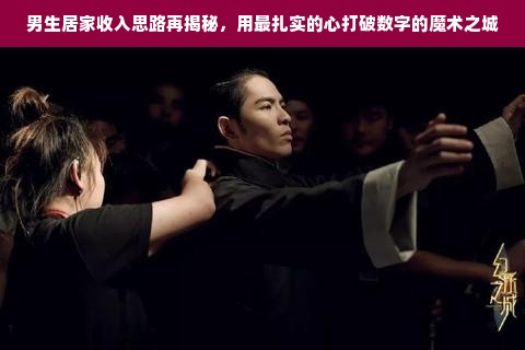男生居家收入思路再揭秘，用最扎实的心打破数字的魔术之城