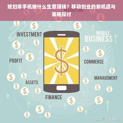 媳妇拿手机做什么生意赚钱？移动创业的新机遇与策略探讨
