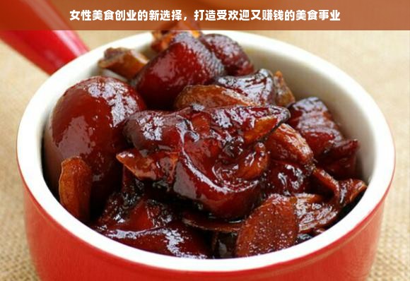 女性美食创业的新选择，打造受欢迎又赚钱的美食事业