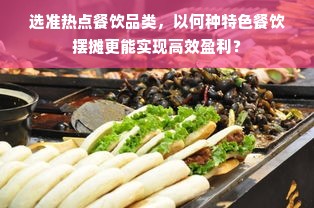 选准热点餐饮品类，以何种特色餐饮摆摊更能实现高效盈利？