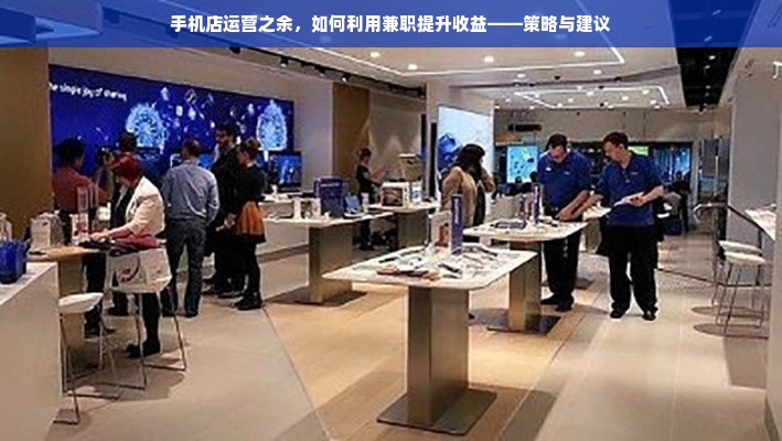 手机店运营之余，如何利用兼职提升收益——策略与建议