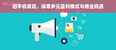 旧手机变现，探索多元盈利模式与商业机遇