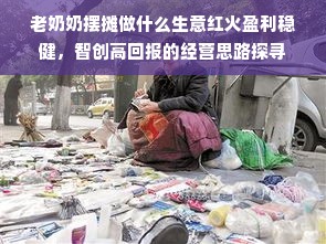 老奶奶摆摊做什么生意红火盈利稳健，智创高回报的经营思路探寻