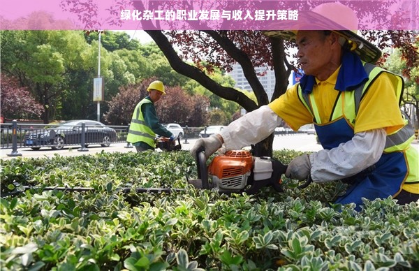 绿化杂工的职业发展与收入提升策略