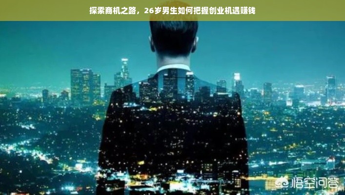 探索商机之路，26岁男生如何把握创业机遇赚钱