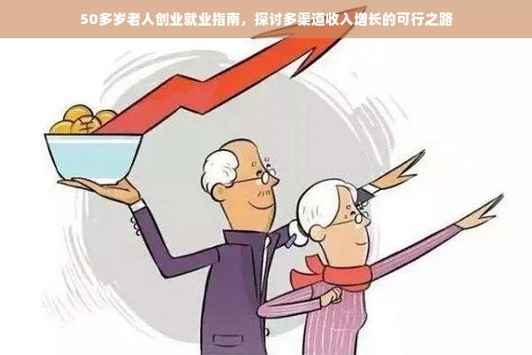 50多岁老人创业就业指南，探讨多渠道收入增长的可行之路