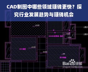 CAD制图中哪些领域赚钱更快？探究行业发展趋势与赚钱机会