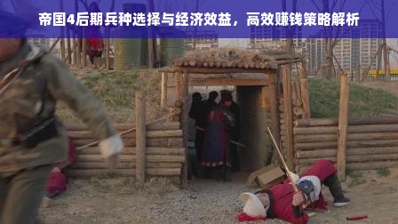 帝国4后期兵种选择与经济效益，高效赚钱策略解析
