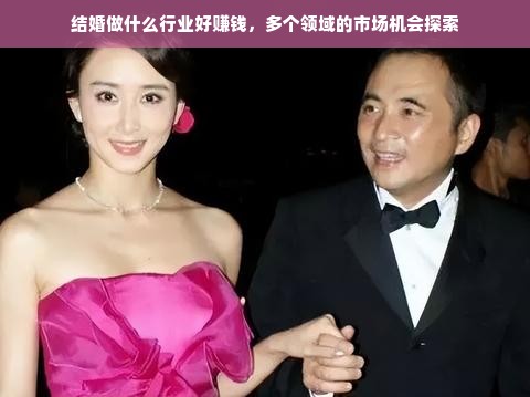 结婚做什么行业好赚钱，多个领域的市场机会探索