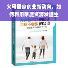 父母居家创业新动向，如何利用家庭资源发掘生意经并实现创收