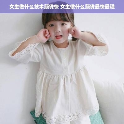 女生做什么技术赚钱快 女生做什么赚钱最快最稳