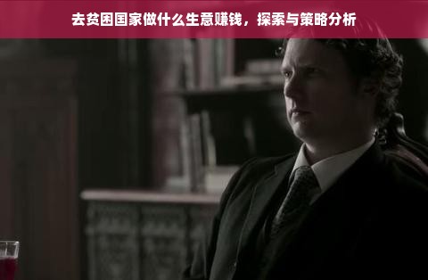 去贫困国家做什么生意赚钱，探索与策略分析