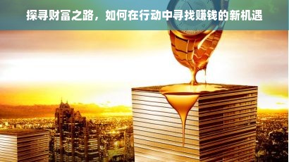 探寻财富之路，如何在行动中寻找赚钱的新机遇