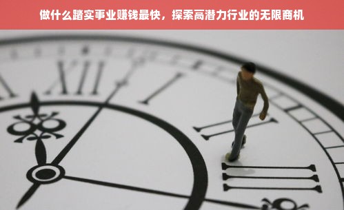 做什么踏实事业赚钱最快，探索高潜力行业的无限商机