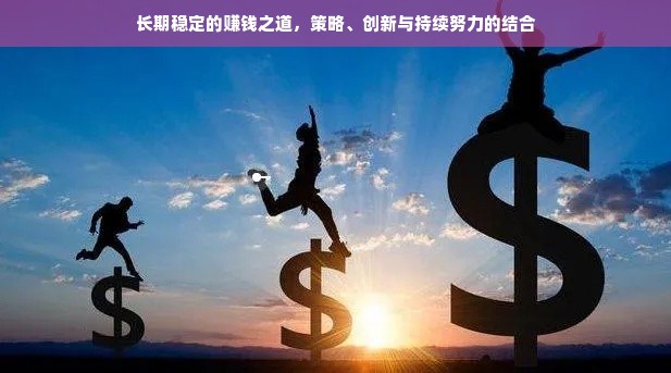 长期稳定的赚钱之道，策略、创新与持续努力的结合
