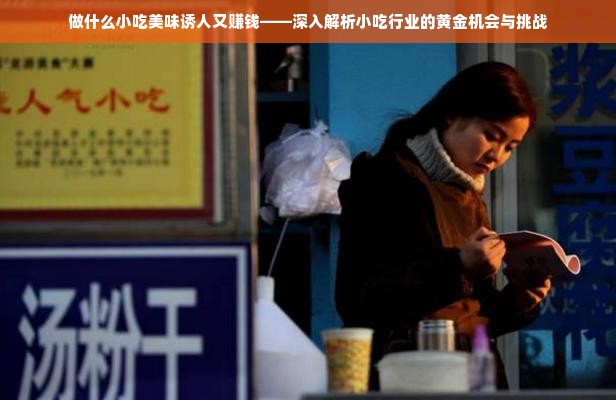 做什么小吃美味诱人又赚钱——深入解析小吃行业的黄金机会与挑战