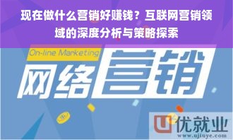现在做什么营销好赚钱？互联网营销领域的深度分析与策略探索