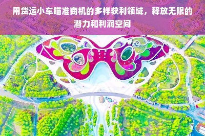 用货运小车瞄准商机的多样获利领域，释放无限的潜力和利润空间