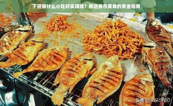 下班做什么小吃好卖赚钱？精选夜市美食的黄金指南