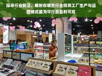 探寻行业前沿，解析在哪些行业投资工厂生产与运营模式最为可行且盈利可观