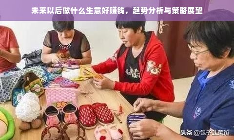 未来以后做什么生意好赚钱，趋势分析与策略展望