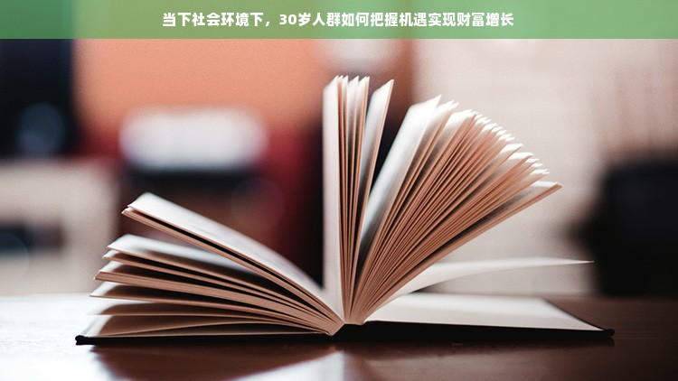 当下社会环境下，30岁人群如何把握机遇实现财富增长