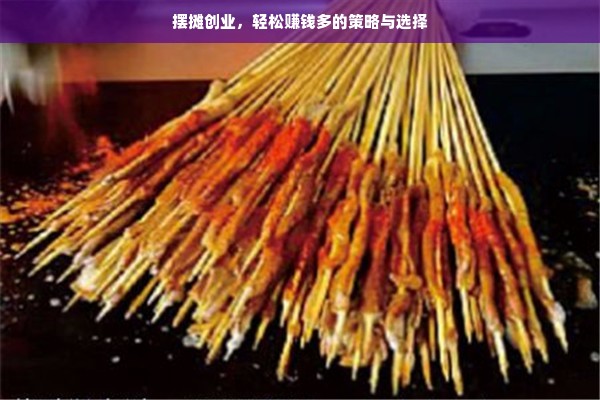 摆摊创业，轻松赚钱多的策略与选择