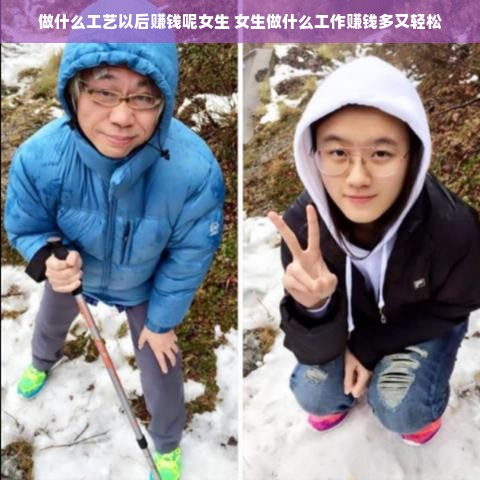 做什么工艺以后赚钱呢女生 女生做什么工作赚钱多又轻松