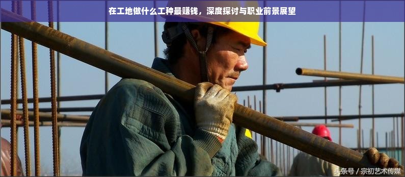 在工地做什么工种最赚钱，深度探讨与职业前景展望